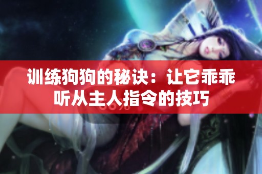 训练狗狗的秘诀：让它乖乖听从主人指令的技巧