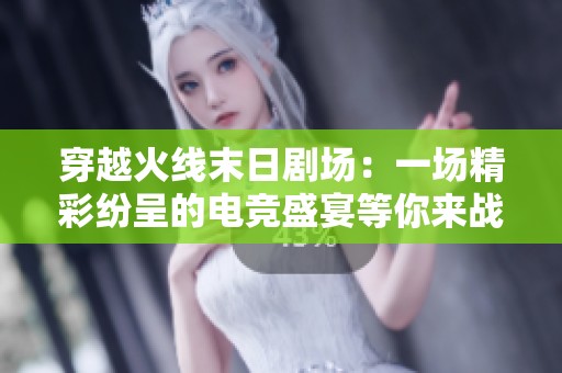 穿越火线末日剧场：一场精彩纷呈的电竞盛宴等你来战