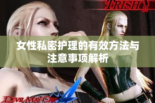 女性私密护理的有效方法与注意事项解析