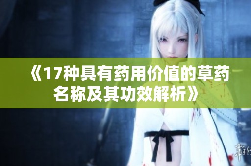《17种具有药用价值的草药名称及其功效解析》
