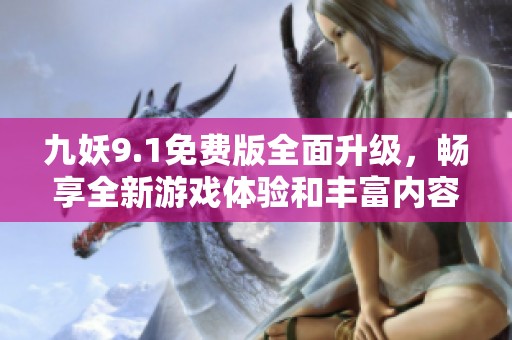 九妖9.1免费版全面升级，畅享全新游戏体验和丰富内容