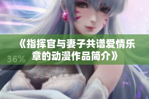 《指挥官与妻子共谱爱情乐章的动漫作品简介》