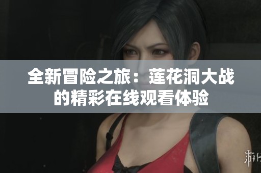 全新冒险之旅：莲花洞大战的精彩在线观看体验