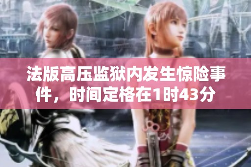 法版高压监狱内发生惊险事件，时间定格在1时43分
