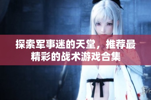 探索军事迷的天堂，推荐最精彩的战术游戏合集