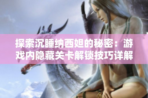 探索沉睡纳西妲的秘密：游戏内隐藏关卡解锁技巧详解