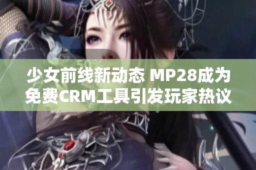 少女前线新动态 MP28成为免费CRM工具引发玩家热议
