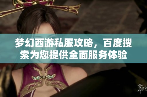 梦幻西游私服攻略，百度搜索为您提供全面服务体验