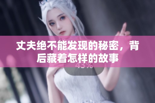 丈夫绝不能发现的秘密，背后藏着怎样的故事
