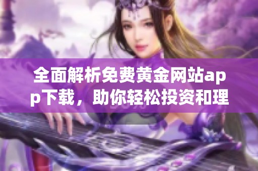 全面解析免费黄金网站app下载，助你轻松投资和理财