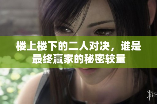 楼上楼下的二人对决，谁是最终赢家的秘密较量