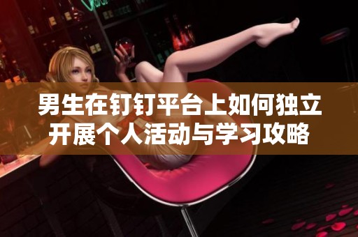 男生在钉钉平台上如何独立开展个人活动与学习攻略