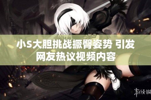 小S大胆挑战撅臀姿势 引发网友热议视频内容