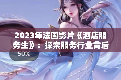 2023年法国影片《酒店服务生》：探索服务行业背后的故事与人性