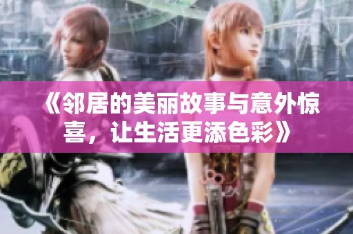 《邻居的美丽故事与意外惊喜，让生活更添色彩》