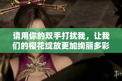 请用你的双手打扰我，让我们的樱花绽放更加绚丽多彩