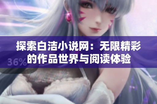 探索白洁小说网：无限精彩的作品世界与阅读体验