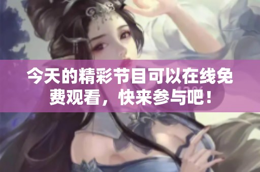 今天的精彩节目可以在线免费观看，快来参与吧！