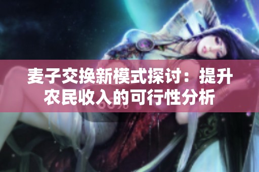 麦子交换新模式探讨：提升农民收入的可行性分析