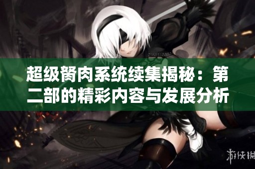 超级胬肉系统续集揭秘：第二部的精彩内容与发展分析
