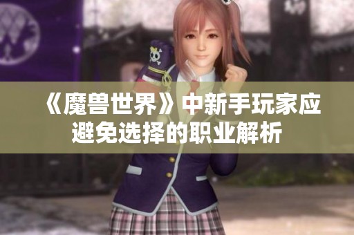 《魔兽世界》中新手玩家应避免选择的职业解析