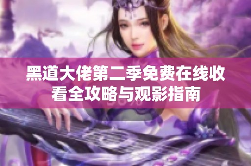 黑道大佬第二季免费在线收看全攻略与观影指南