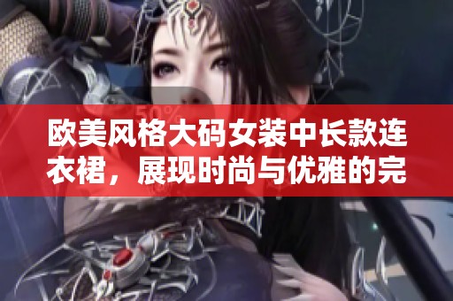 欧美风格大码女装中长款连衣裙，展现时尚与优雅的完美结合