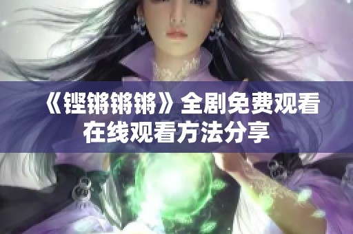 《铿锵锵锵》全剧免费观看在线观看方法分享