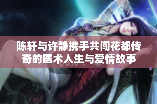 陈轩与许静携手共闯花都传奇的医术人生与爱情故事