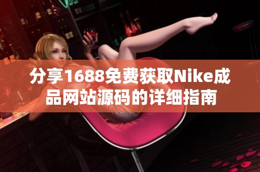 分享1688免费获取Nike成品网站源码的详细指南