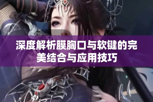 深度解析膜胸口与软键的完美结合与应用技巧