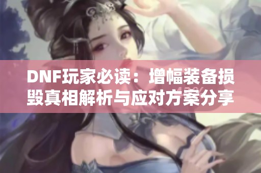 DNF玩家必读：增幅装备损毁真相解析与应对方案分享