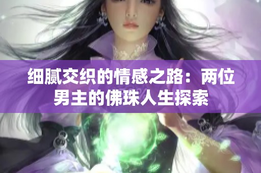 细腻交织的情感之路：两位男主的佛珠人生探索