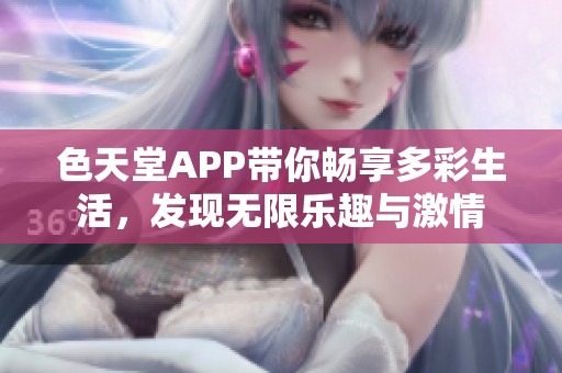 色天堂APP带你畅享多彩生活，发现无限乐趣与激情