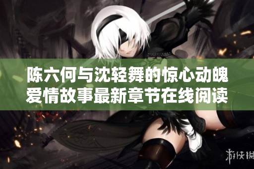 陈六何与沈轻舞的惊心动魄爱情故事最新章节在线阅读