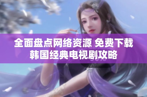 全面盘点网络资源 免费下载韩国经典电视剧攻略