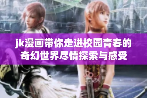 jk漫画带你走进校园青春的奇幻世界尽情探索与感受