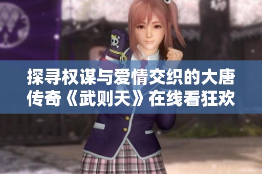 探寻权谋与爱情交织的大唐传奇《武则天》在线看狂欢