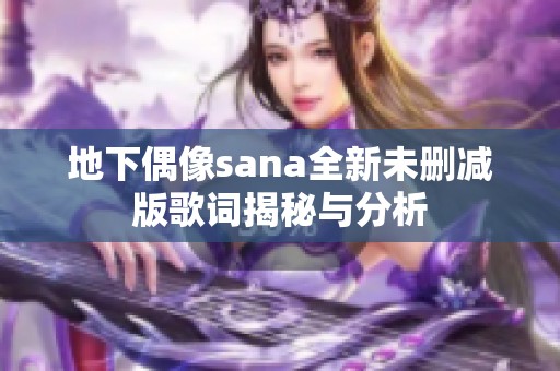 地下偶像sana全新未删减版歌词揭秘与分析