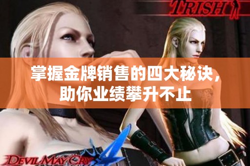 掌握金牌销售的四大秘诀，助你业绩攀升不止