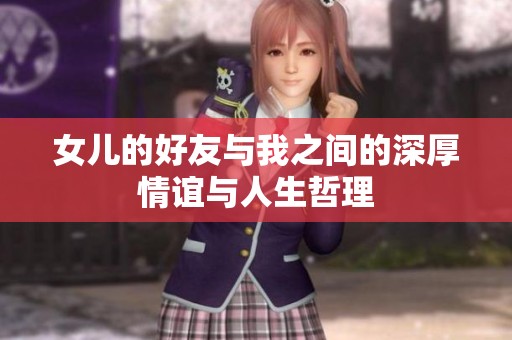 女儿的好友与我之间的深厚情谊与人生哲理