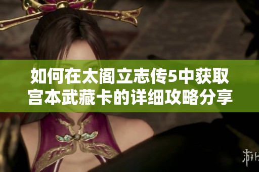 如何在太阁立志传5中获取宫本武藏卡的详细攻略分享