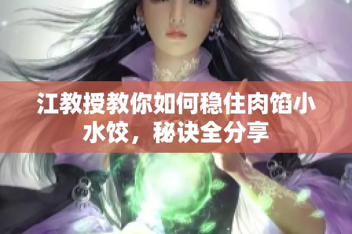江教授教你如何稳住肉馅小水饺，秘诀全分享