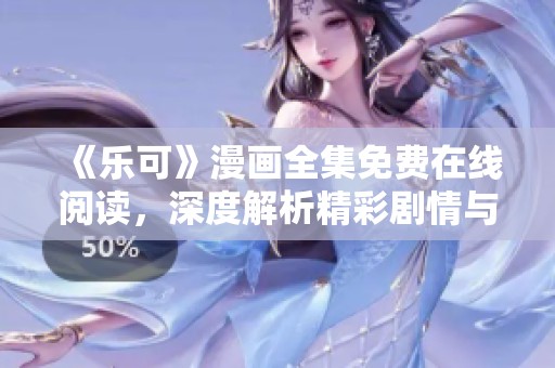 《乐可》漫画全集免费在线阅读，深度解析精彩剧情与角色设定