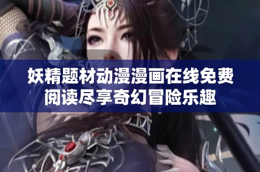 妖精题材动漫漫画在线免费阅读尽享奇幻冒险乐趣