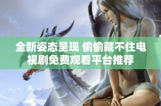全新姿态呈现 偷偷藏不住电视剧免费观看平台推荐