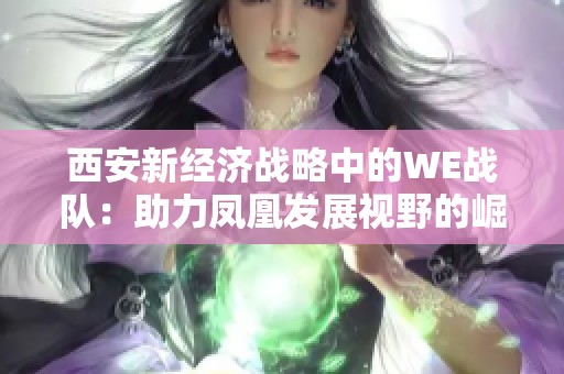 西安新经济战略中的WE战队：助力凤凰发展视野的崛起