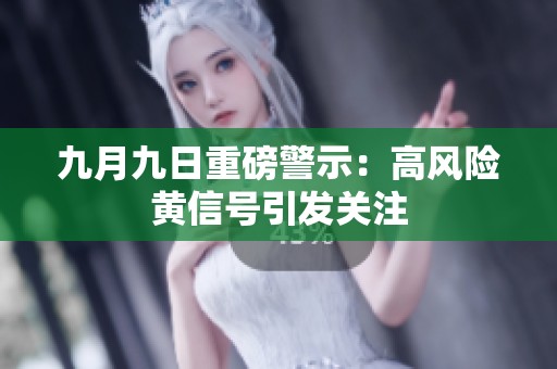 九月九日重磅警示：高风险黄信号引发关注