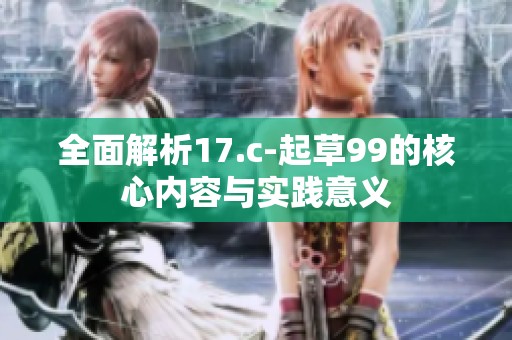 全面解析17.c-起草99的核心内容与实践意义
