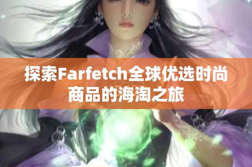 探索Farfetch全球优选时尚商品的海淘之旅